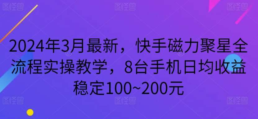 2024年3月最新，快手磁力聚星全流程实操教学，8台手机日均收益稳定100~200元【揭秘】-赛德副业库