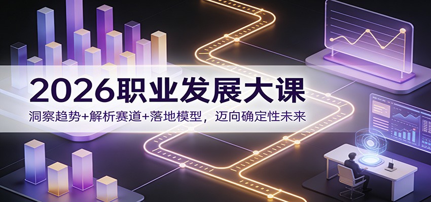 2026职业发展大课:洞察趋势+解析赛道+落地模型,迈向确定性未来-赛德副业库