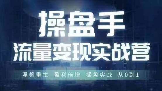 操盘手流量实战变现营6月28-30号线下课，涅槃重生 盈利倍增 操盘实战 从0到1-赛德副业库