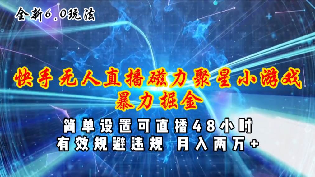 （11225期）全新6.0快手无人直播，磁力聚星小游戏暴力项目，简单设置，直播48小时…-赛德副业库