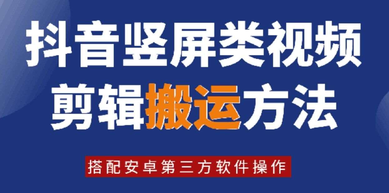 8月日最新抖音竖屏类视频剪辑搬运技术，搭配安卓第三方软件操作-赛德副业库