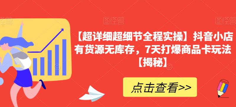 【超详细超细节全程实操】抖音小店有货源无库存，7天打爆商品卡玩法【揭秘】-赛德副业库