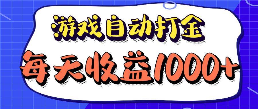 （12799期）老款游戏自动打金项目，每天收益1000+ 长期稳定-赛德副业库