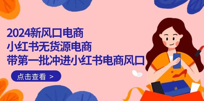 （10129期）2024新风口电商，小红书无货源电商，带第一批冲进小红书电商风口（18节）-赛德副业库