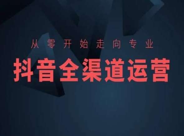 从零开始走向专业，抖音全渠道运营，抖音电商培训-赛德副业库