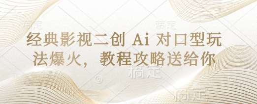 经典影视二创 Ai 对口型玩法爆火，教程攻略送给你-赛德副业库