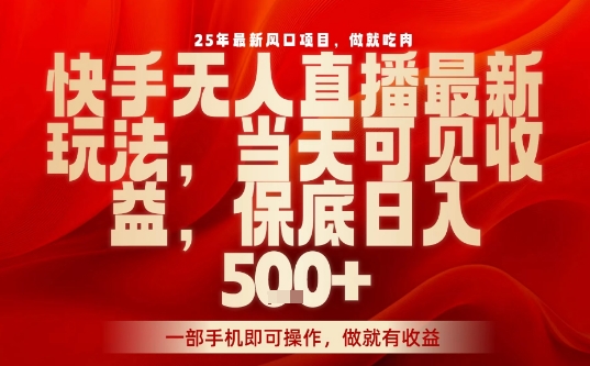 25年最新风口项目，快手无人直播，当天做当天出收益，不违规，一部手机即可操作，保底日入5张+【揭秘】-赛德副业库