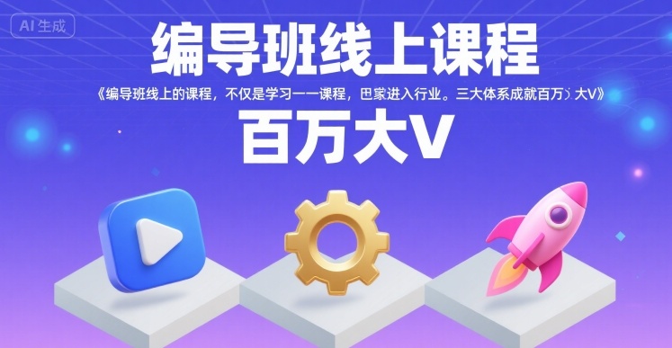 编导班线上课程,不仅是学习一门课程,更是进入一个行业,三大体系成就百万大V-赛德副业库