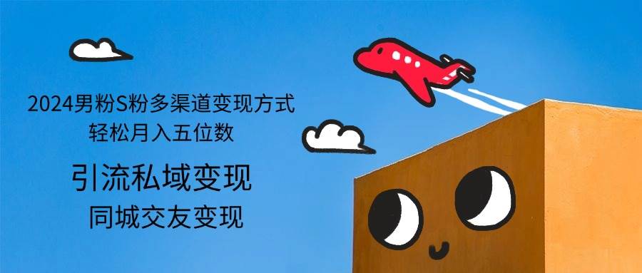 (12664期)2024男粉S粉多渠道变现方式轻松月入五位数-赛德副业库