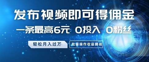 发布视频即可得佣金，一条最高6元，0投入 0粉丝  会发视频就行，月入过W，批量操作收益翻倍【揭秘】-赛德副业库