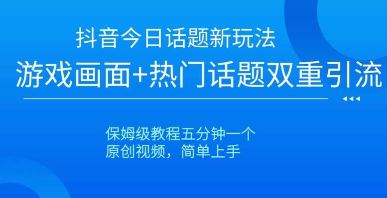抖音今日话题新玩法，游戏画面+热门话题双重引流，保姆级教程五分钟一个【揭秘】-赛德副业库