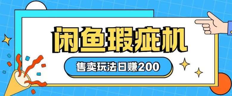 咸鱼瑕疵机售卖玩法0基础也能上手，日入2张-赛德副业库