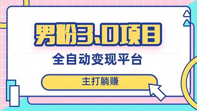 （8142期）男粉3.0项目，日入1000+！全自动获客渠道，当天见效，新手小白也能简单操作-赛德副业库