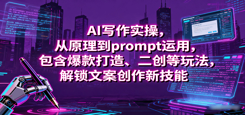 AI写作实操,从原理到prompt运用,包含爆款打造、二创等玩法,解锁文案创作新技能-赛德副业库