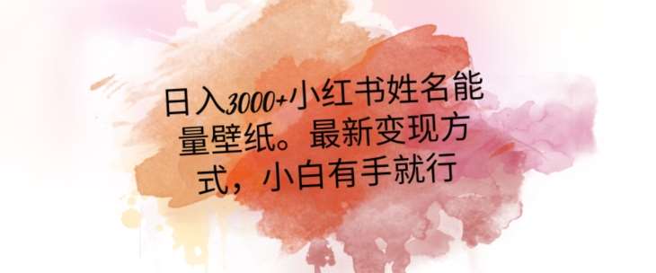 日入300+小红书姓名能量壁纸，最新二次变现方式，小白有手就行【揭秘】-赛德副业库