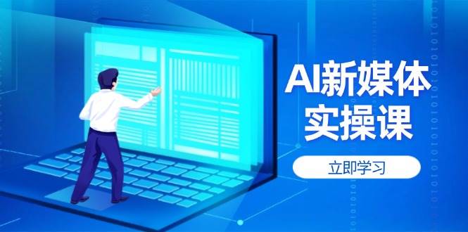 (14346期)AI新媒体实操课,快速提升账号权重,打造高曝光主页与爆款内容-赛德副业库