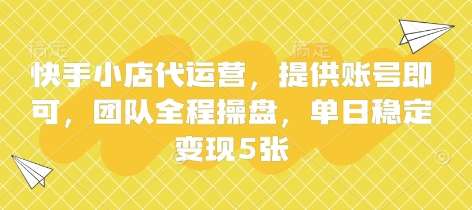 快手小店代运营,提供账号即可,团队全程操盘,单日稳定变现5张【揭秘】-赛德副业库