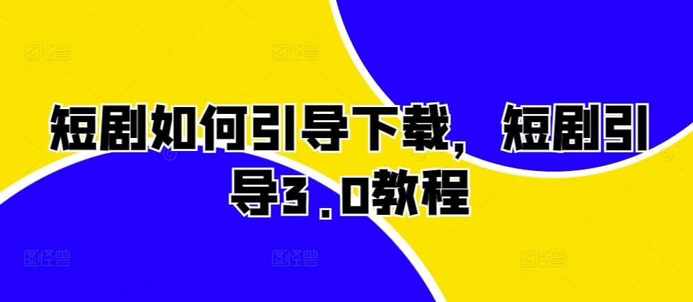 短剧如何引导下载，短剧引导3.0教程-赛德副业库