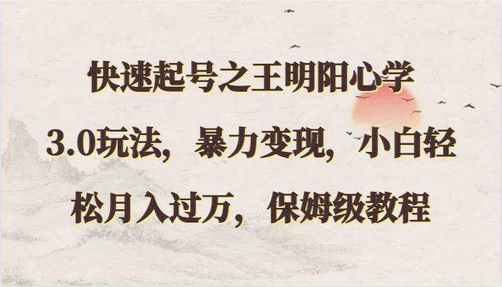 快速起号之王明阳心学3.0玩法，暴力变现，小白轻松月入过万，保姆级教程-赛德副业库