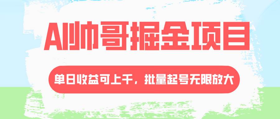 （8222期）AI帅哥掘金项目，单日收益上千，批量起号无限放大-赛德副业库