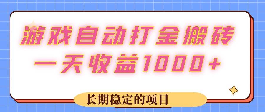 （12669期）游戏 自动打金搬砖，一天收益1000+ 长期稳定的项目-赛德副业库