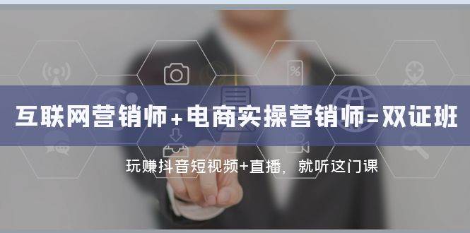 互联网·营销师+电商实操营销师=双证班：玩赚抖音短视频+直播 就听这门课-赛德副业库