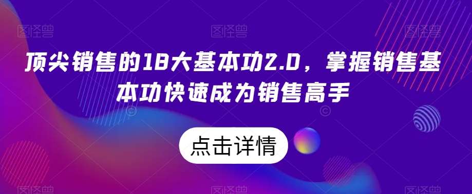顶尖销售的18大基本功2.0，掌握销售基本功快速成为销售高手-赛德副业库