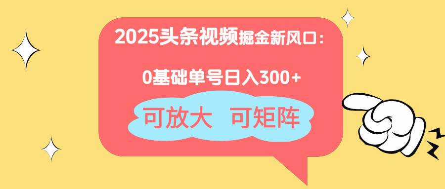 （14460期）2025头条视频掘金新风口：0基础日入300+，可放大，可矩阵-赛德副业库