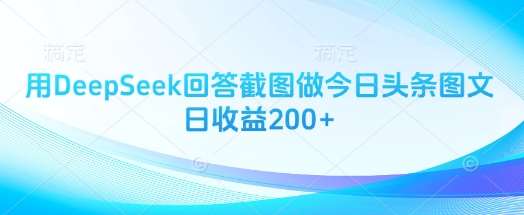 用DeepSeek回答截图做今日头条图文日收益200+-赛德副业库