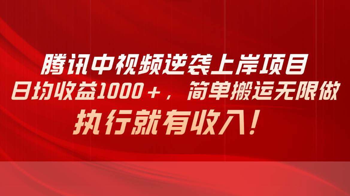 (10518期)腾讯中视频项目,日均收益1000+,简单搬运无限做,执行就有收入-赛德副业库