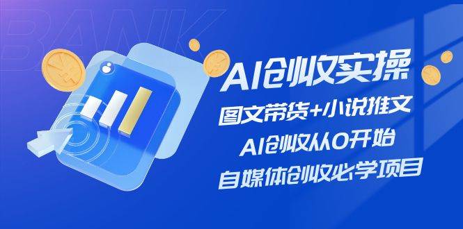 （11638期）AI创收实操—图文带货+小说推文，AI创收从0开始，自媒体创收必学项目-赛德副业库
