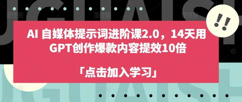 AI自媒体提示词进阶课2.0，14天用 GPT创作爆款内容提效10倍-赛德副业库