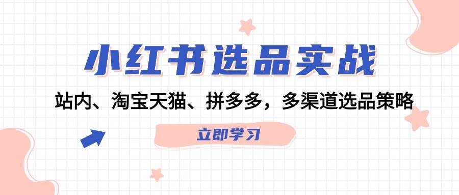 小红书选品实战：站内、淘宝天猫、拼多多，多渠道选品策略-赛德副业库