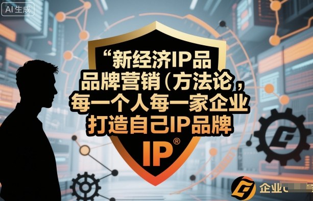 新经济IP品牌营销方法论，每一个人每一家企业都应该打造自己IP品牌-赛德副业库