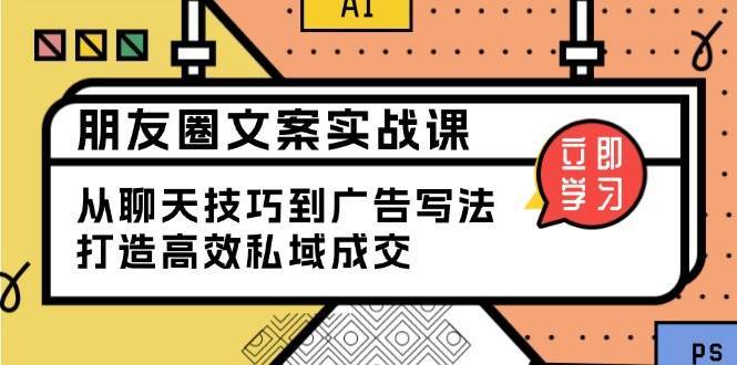 朋友圈文案实战课：从聊天技巧到广告写法，打造高效私域成交-赛德副业库