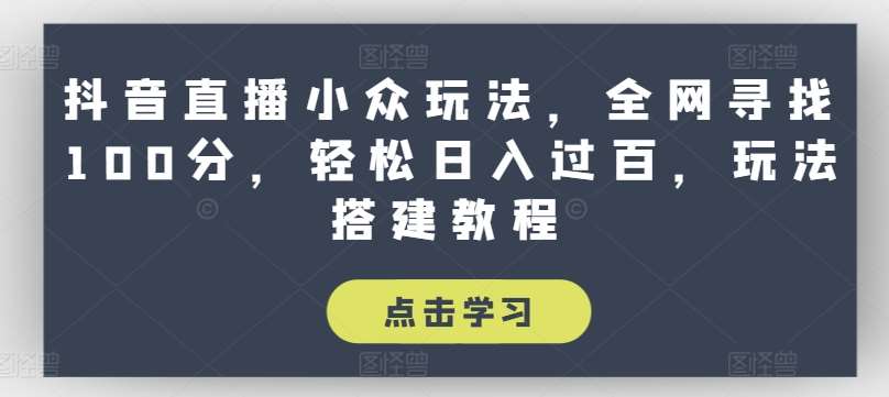 抖音直播小众玩法，全网寻找100分，轻松日入过百，玩法搭建教程【揭秘】-赛德副业库