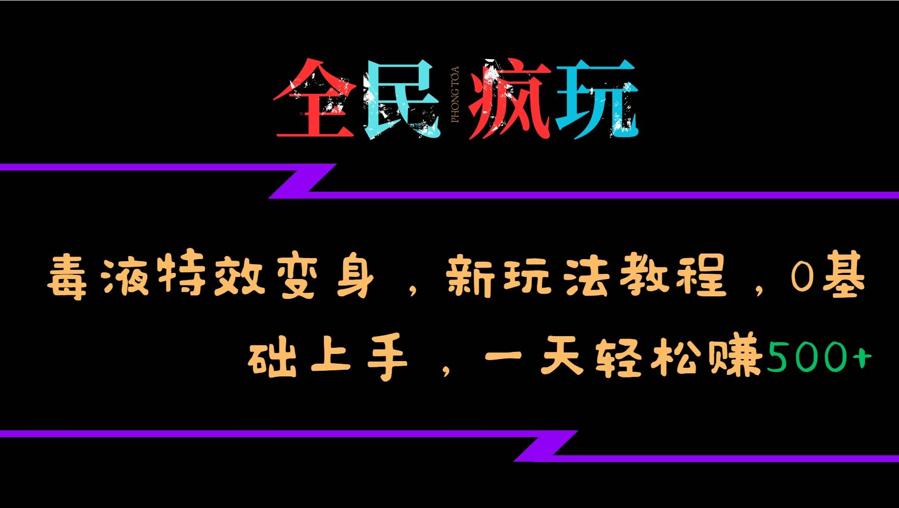 全民疯玩的毒液特效变身，新玩法教程，0基础上手，一天轻松赚500+-赛德副业库