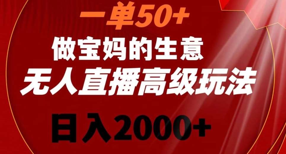 一单50做宝妈的生意，新生儿胎教资料无人直播高级玩法，日入2000+【揭秘】-赛德副业库