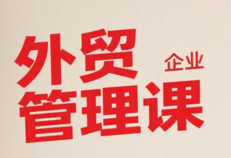 中小外贸企业管理课,系统性强,直击痛点,助企业全面提升管理智慧-赛德副业库
