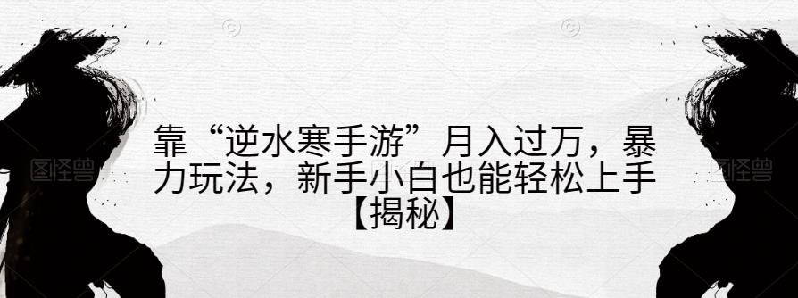 靠“逆水寒手游”月入过万，暴力玩法，新手小白也能轻松上手【揭秘】-赛德副业库