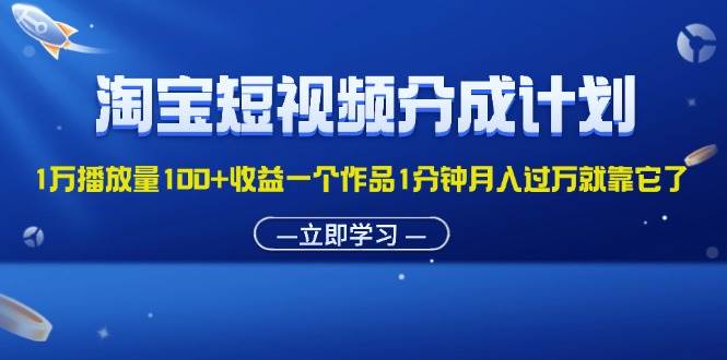 （11908期）淘宝短视频分成计划1万播放量100+收益一个作品1分钟月入过万就靠它了-赛德副业库