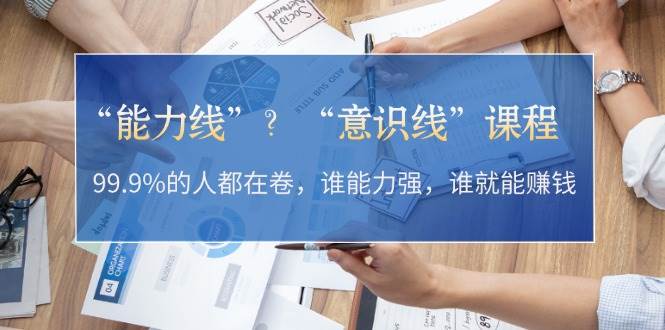 （13163期）“能力线”？“意识线”课程：99.9%的人都在卷，谁能力强，谁就能赚钱-赛德副业库