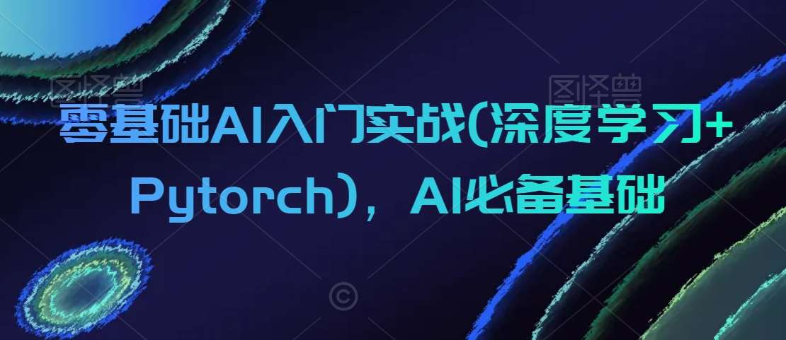 零基础AI入门实战(深度学习+Pytorch),AI必备基础-赛德副业库