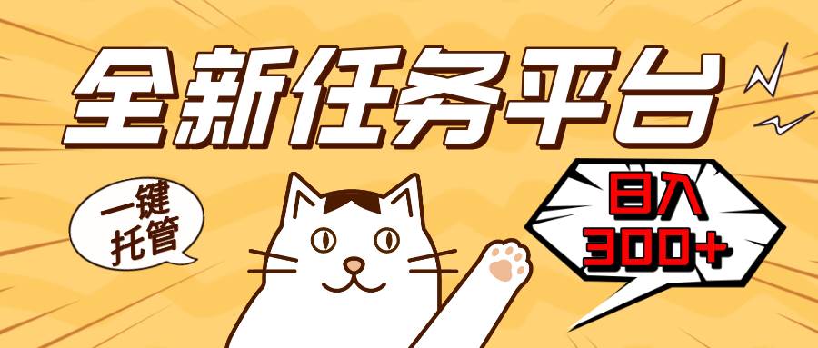 （13489期）全新任务平台一键托管   日入300+轻松获取额外收入的机会-赛德副业库