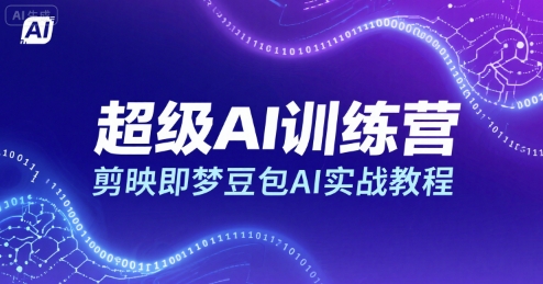 超级AI训练营，剪映即梦豆包AI实战教程-赛德副业库