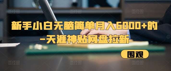新手小白无脑简单月入6000+的-天涯神贴网盘拉新【揭秘】-赛德副业库