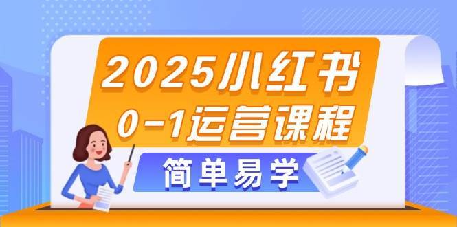 2025小红书0-1运营课程,选品、素材、笔记制作与发布技巧-赛德副业库