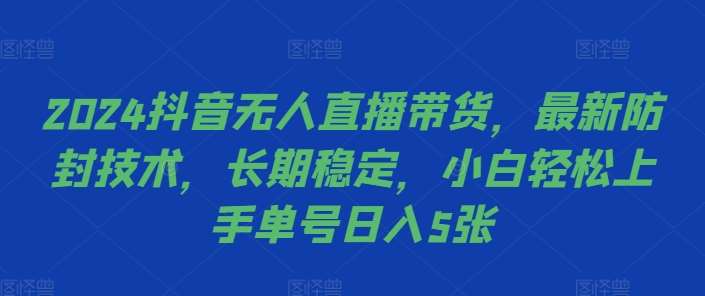 2024抖音无人直播带货，最新防封技术，长期稳定，小白轻松上手单号日入5张【揭秘】-赛德副业库