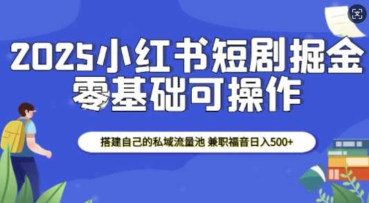 2025小红书短剧掘金，搭建自己的私域流量池，兼职福音日入5张-赛德副业库