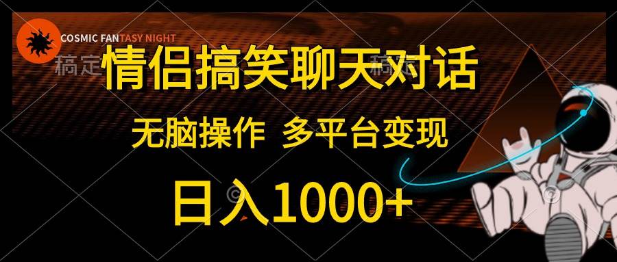 (10654期)情侣搞笑聊天对话,日入1000+,无脑操作,多平台变现-赛德副业库